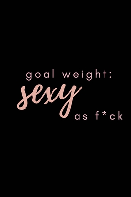 Goal Weight: Sexy As F*ck: A fitness, meal, and calorie log book for women who track their progress - Fitness Queen