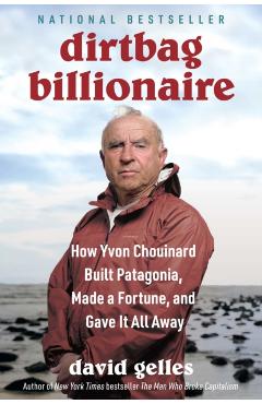 Dirtbag Billionaire: How Yvon Chouinard Built Patagonia, Made a Fortune, and Gave It All Away - David Gelles