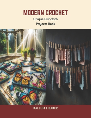Modern Crochet: Unique Dishcloth Projects Book - Kallum E. Baker
