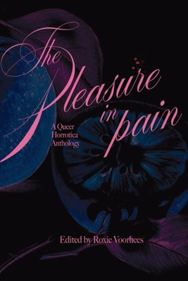 The Pleasure in Pain: A Queer Horrotica Anthology - Roxie Voorhees