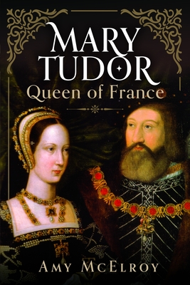 Mary Tudor: Queen of France - Amy Mcelroy