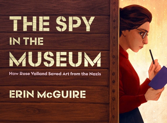 The Spy in the Museum: How Rose Valland Saved Art from the Nazis - Erin Mcguire