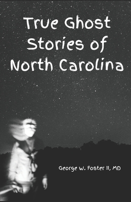 True Ghost Stories of North Carolina: Real and true hauntings and spooky stories of the Old North State - George W. Foster