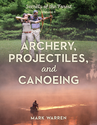 Archery, Projectiles, and Canoeing: Secrets of the Forest - Mark Warren