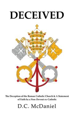 Coperta cărții 'Deceived: The Deception of the Roman Catholic Church & A Statement of Faith by a Non-Devout ex-Catholic - D. C. Mcdaniel'