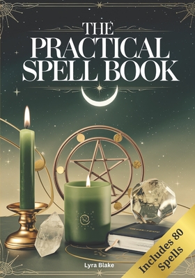 The Practical Spell Book: A Comprehensive Step-by-Step Guide of Spells & Potions for Every Need and Intention for Witches - 
