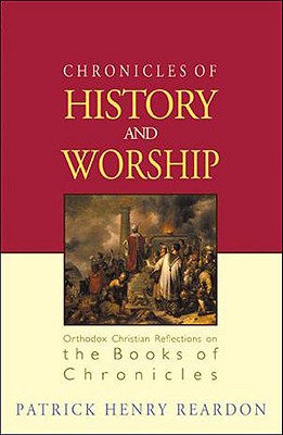 Chronicles of History and Worship: Orthodox Christian Reflections on the Books of Chronicles - Patrick Henry Reardon