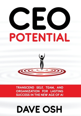CEO Potential: Transcend Self, Team, and Organization for Lasting Success in the New Age of AI - Dave Osh