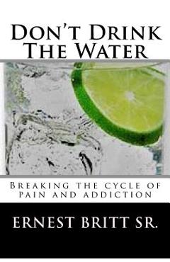 Poza produsului Don't Drink The Water: Breaking The Cycle of Pain and Addiction - Ernest T. Britt Sr
