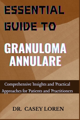Essential Guide to Granuloma Annulare: Comprehensive Insights and Practical Approaches for Patients and Practitioners - Casey Loren