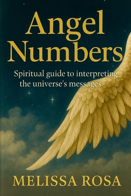 Angel numbers: Spiritual Guide to Interpreting Messages from the Universe - Melissa Rosa
