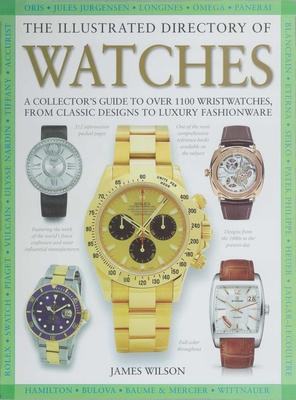 The Illustrated Directory of Watches: A Collector's Guide to Over 1100 Wristwatches, from Classic Designs to Luxury Fashionware - James Wilson