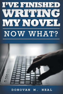 I've Finished My novel: Now What? - Donovan M. Neal