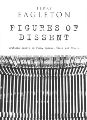 Figures of Dissent: Reviewing Fish, Spivak, Zizek and Others - Terry Eagleton