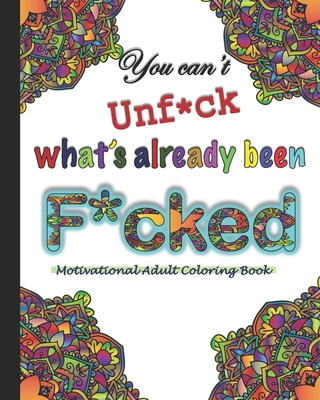 You can't Unf*ck what's already been F*cked- A motivational Adult Coloring Book: Motivational swear words cuss words Adult coloring book for adult wit - Shawon Bryant