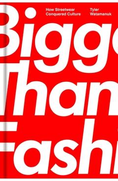 Poza produsului Bigger Than Fashion: How Streetwear Conquered Culture - Tyler Watamanuk