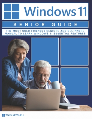 Windows 11 Senior Guide 2025: The Most User-Friendly Seniors and Beginners Manual to Learn Windows 11 Essential Features - Tony Mitchell