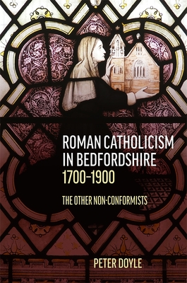 Roman Catholicism in Bedfordshire 1700-1900: The Other Non-Conformists - Peter Doyle