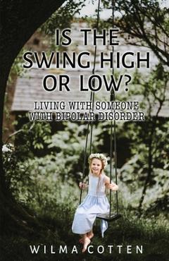 Coperta cărții 'Is the Swing High or Low?: Living with Someone with Bipolar Disorder - Wilma Cotten'