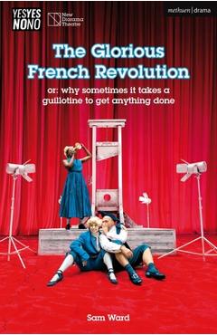 Coperta cărții 'The Glorious French Revolution: Or: Why Sometimes It Takes a Guillotine to Get Anything Done - Sam Ward'