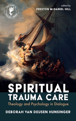 Spiritual Trauma Care: Theology and Psychology in Dialogue - Deborah Van Deusen Hunsinger