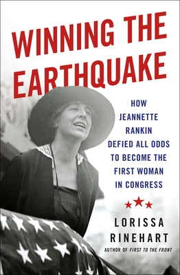 Winning the Earthquake: How Jeannette Rankin Defied All Odds to Become the First Woman in Congress - Lorissa Rinehart