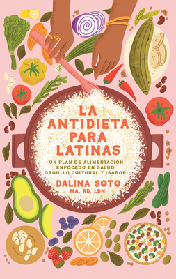 La Antidieta Para Latinas: Un Plan de Alimentación Enfocado En Salud, Orgullo C Ultural Y ¡Sabor! / The Latina Anti-Diet - Dalina Soto