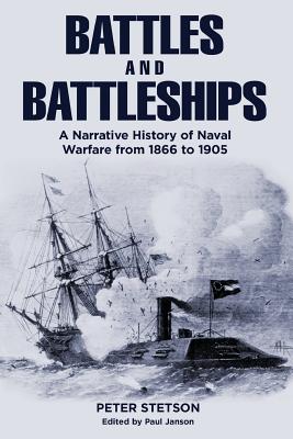 Battles and Battleships: A narrative history of naval warfare from 1866 to 1905 - Peter Stetson