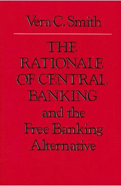 Coperta cărții 'The Rationale of Central Banking: And the Free Banking Alternative - Vera C. Smith'