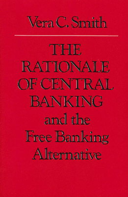 Coperta cărții 'The Rationale of Central Banking: And the Free Banking Alternative - Vera C. Smith'
