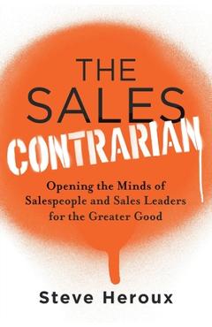 Coperta cărții 'The Sales Contrarian: Opening the Minds of Salespeople and Sales Leaders for the Greater Good - Steve Heroux'