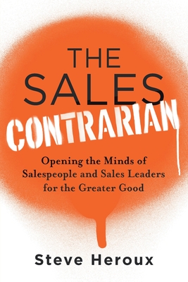 Coperta cărții 'The Sales Contrarian: Opening the Minds of Salespeople and Sales Leaders for the Greater Good - Steve Heroux'