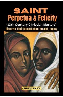 Poza produsului Saint Perpetua and Felicity (13th Century Christian Martyrs): Discover their Remarkable Life and Legacy - Charles S. Walton