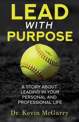 Lead with Purpose: A Story About Leading In Your Personal And Professional Life - Kevin Mcgarry