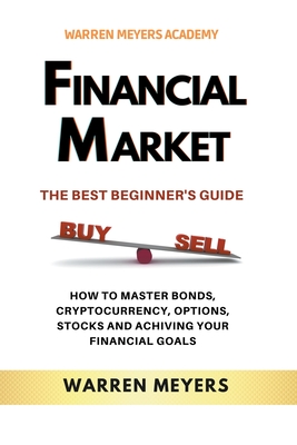 Coperta cărții 'Financial Market the Best Beginner's Guide How to Master Bonds, Cryptocurrency, Options, Stocks and Achieving Your'