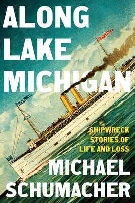 Along Lake Michigan: Shipwreck Stories of Life and Loss - Michael Schumacher