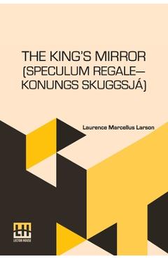 Poza produsului The King s Mirror (Speculum Regale Konungs Skuggsja): Translated From The Old Norse With Introduction And Notes By Laurence Marcellus Larson Edited By - Laurence Marcellus Larson