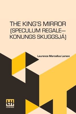 The King s Mirror (Speculum Regale Konungs Skuggsja): Translated From The Old Norse With Introduction And Notes By Laurence Marcellus Larson Edited By - Laurence Marcellus Larson