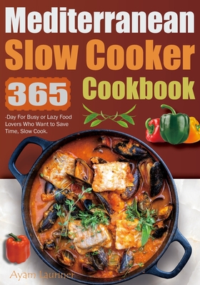 Mediterranean Slow Cooker Cookbook: 365-Day For Busy or Lazy Food Lovers Who Want to Save Time, Slow Cook. - Ayam Lauriner