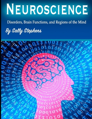 Neuroscience: Disorders, Brain Functions, and Regions of the Mind - Sally Stephens