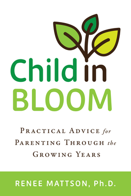 Child in Bloom: Practical Advice for Parenting Through the Growing Years - Renee Mattson
