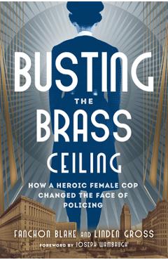 Coperta cărții 'Busting the Brass Ceiling: How a Heroic Female Cop Changed the Face of Policing - Fanchon Blake'