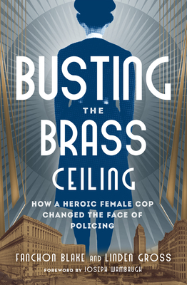 Busting the Brass Ceiling: How a Heroic Female Cop Changed the Face of Policing - Fanchon Blake