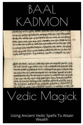 Vedic Magick: Using Ancient Vedic Spells To Attain Wealth - Baal Kadmon