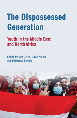 The Dispossessed Generation: Youth in the Middle East and North Africa: Youth in the Middle East and North Africa - Jörg Gertel