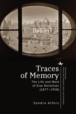 Traces of Memory: The Life and Work of Else Dormitzer (1877-1958) - Sandra Alfers