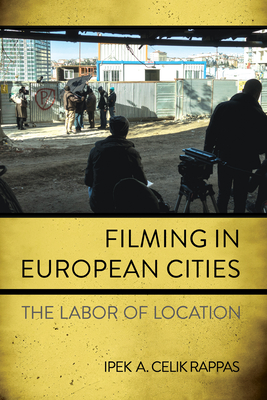 Filming in European Cities: The Labor of Location - Ipek A. Celik Rappas