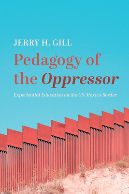 Pedagogy of the Oppressor: Experiential Education on the Us/Mexico Border - Jerry H. Gill
