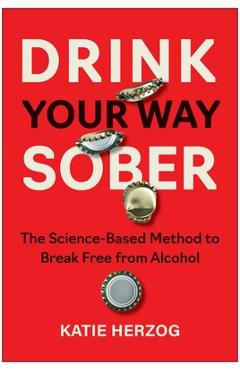 Poza produsului Drink Your Way Sober: The Science-Based Method to Break Free from Alcohol - Katie Herzog