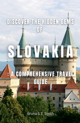 Discover the Hidden Gems of Slovakia: A Comprehensive Travel Guide - Bruna S. T. Smith